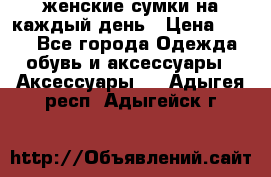 женские сумки на каждый день › Цена ­ 200 - Все города Одежда, обувь и аксессуары » Аксессуары   . Адыгея респ.,Адыгейск г.